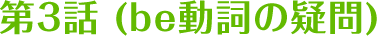 第3話 (be動詞の疑問)